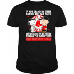 If You Stand By Them During The Bad Times You Deserve To Be There During The Good Times Red Sox Stay Loyal shirt