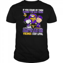 If You Stand By Them During The Bad Times You Deserve To Be There During The Good Times Vikings Stay Loyal shirt