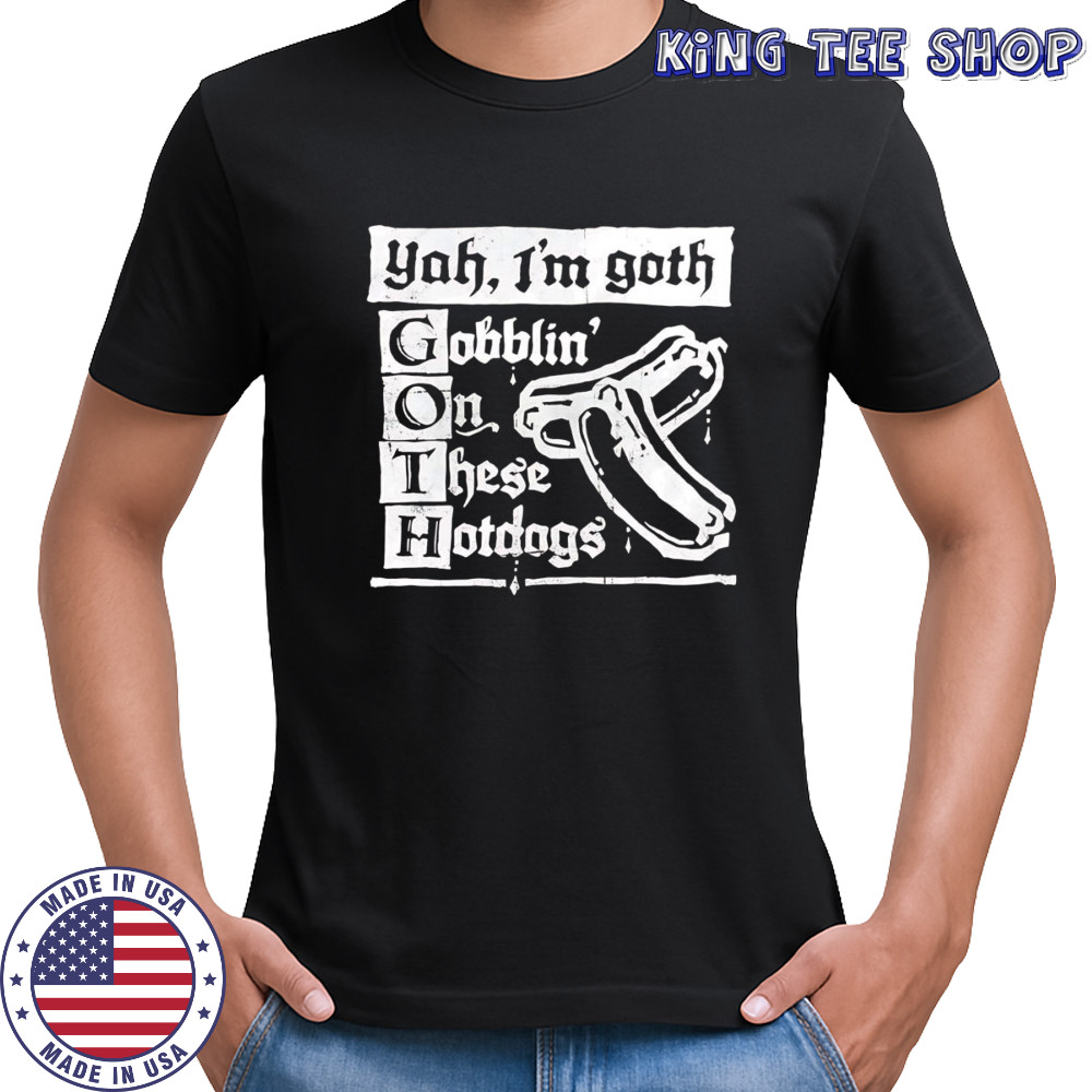 I’m Goth gobblin on these hotdogs shirt