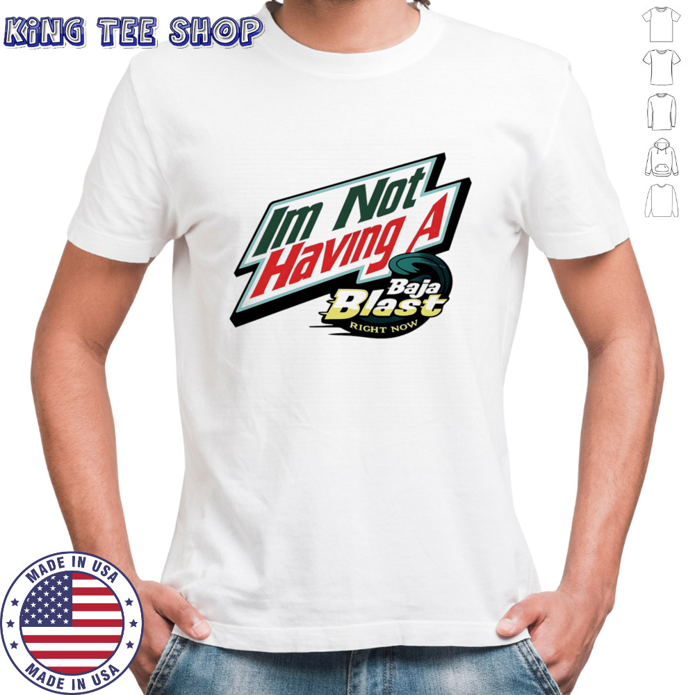 I’m not having a Baja Blast right now shirt