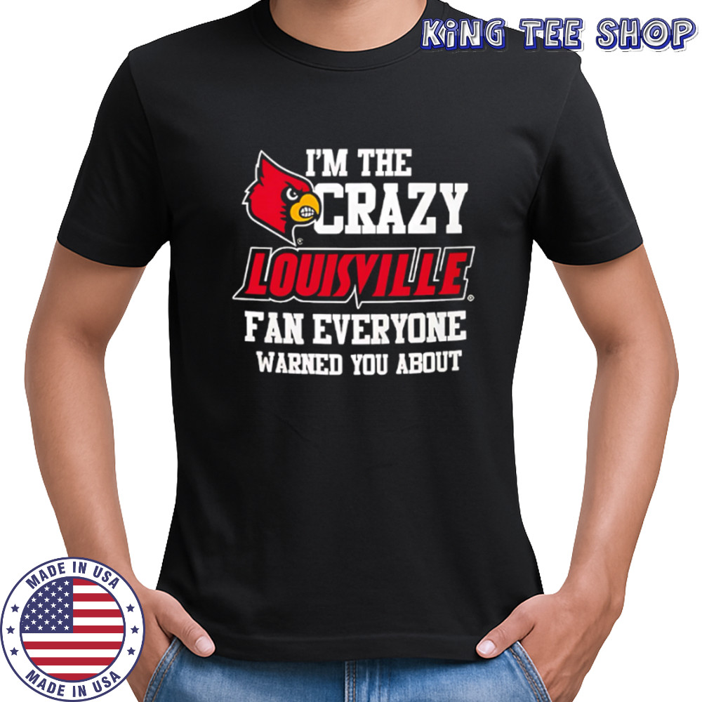 I’m The Crazy Louisville Fan Everyone Warned You About shirt