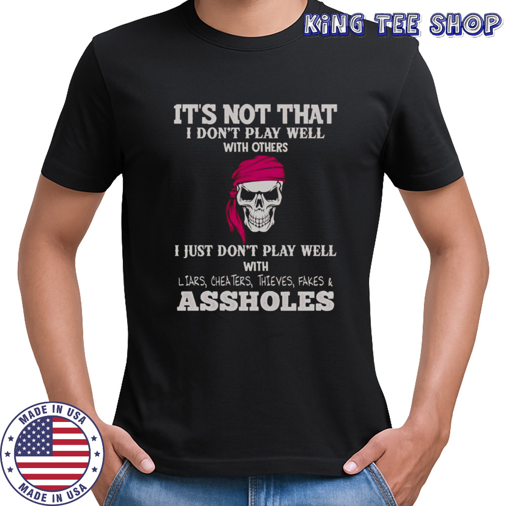 It’s Not I Don’t Play Well With Others I Don’t Play Well With Liars Cheaters Thieves Fakes Assholes T-Shirt