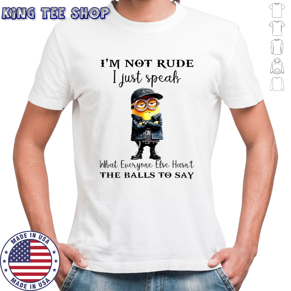 Minion I’m not Rude I just speak what everyone else hasn’t the balls to say shirt