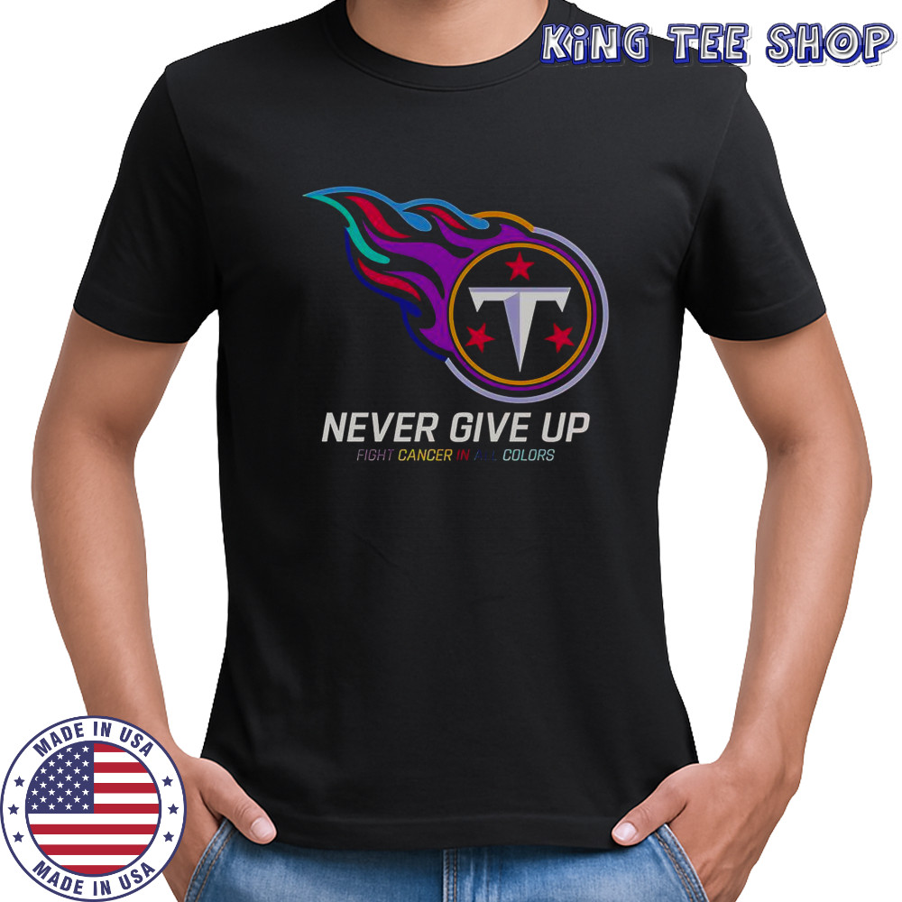 Never Give Up Fight Cancer In All Colors Tennessee Titans T-Shirt