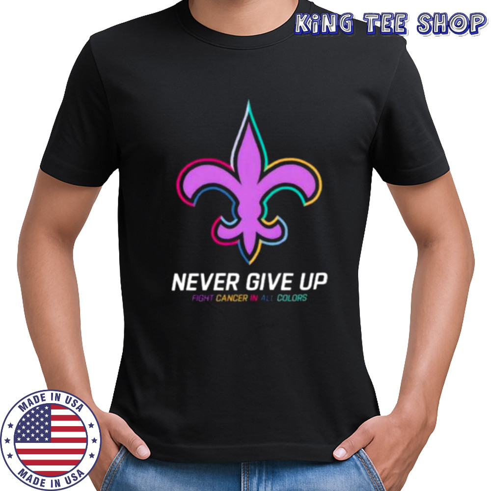 New Orleans Saints never give up Fight Cancer in all colors Shirt