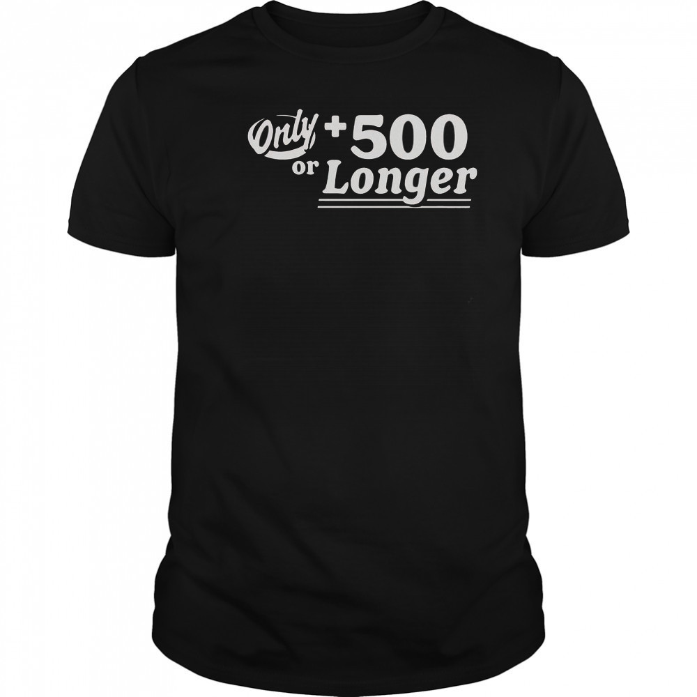 Only +500 Or Longer T-Shirt