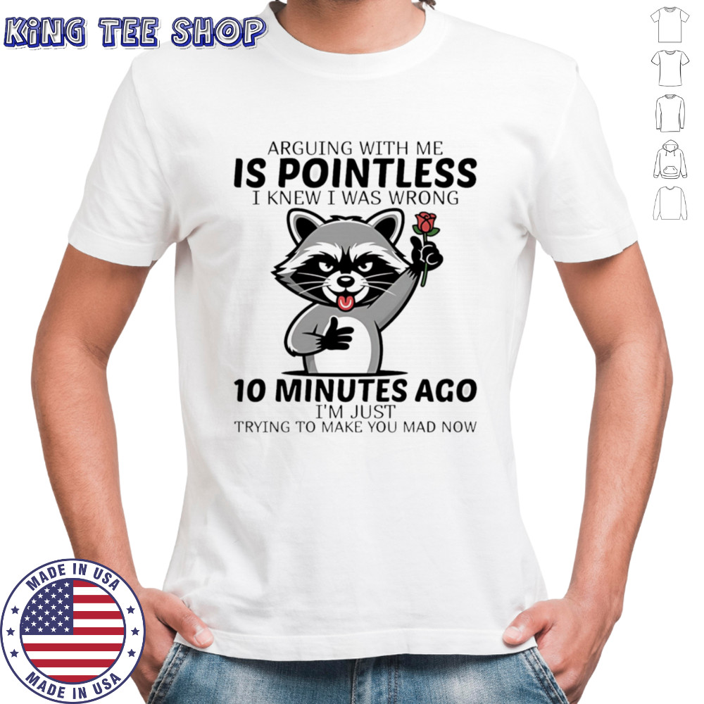 Raccoon arguing with me is pointless I knew I was wrong 10 minutes ago shirt