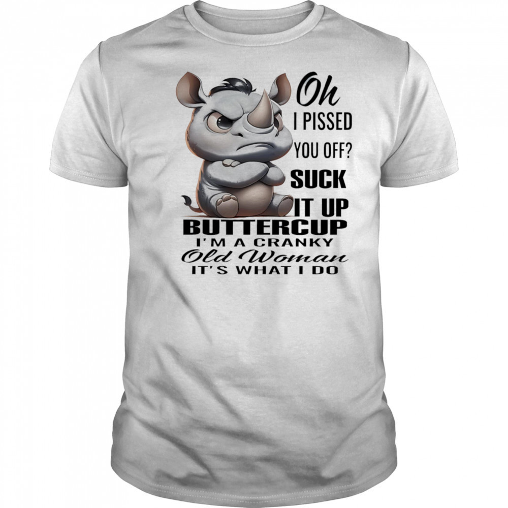 Rhino oh I pissed you off suck it up buttercup I’m a cranky old woman it’s what I do shirt Rhino oh I pissed you off suck it up buttercup I’m a cranky old woman it’s what I do shirt