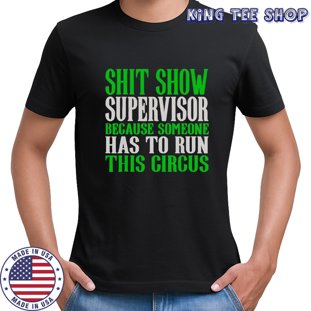 Shit Show Supervisor Because Someone Has To Run This Circus Shirt