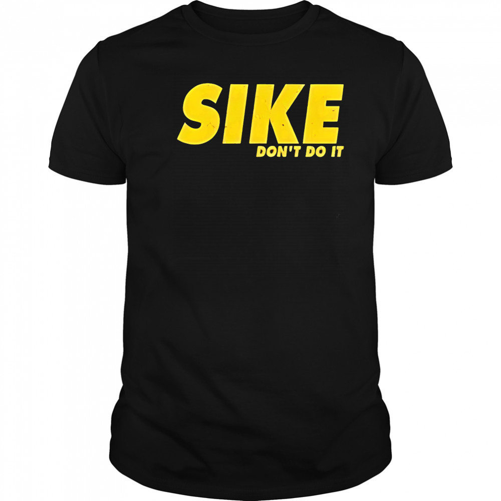 Sike don’t do it shirt