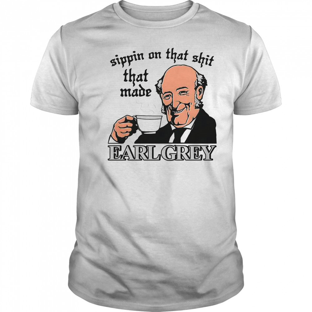 Sippin On That Shit That Made Earl Grey T-Shirt