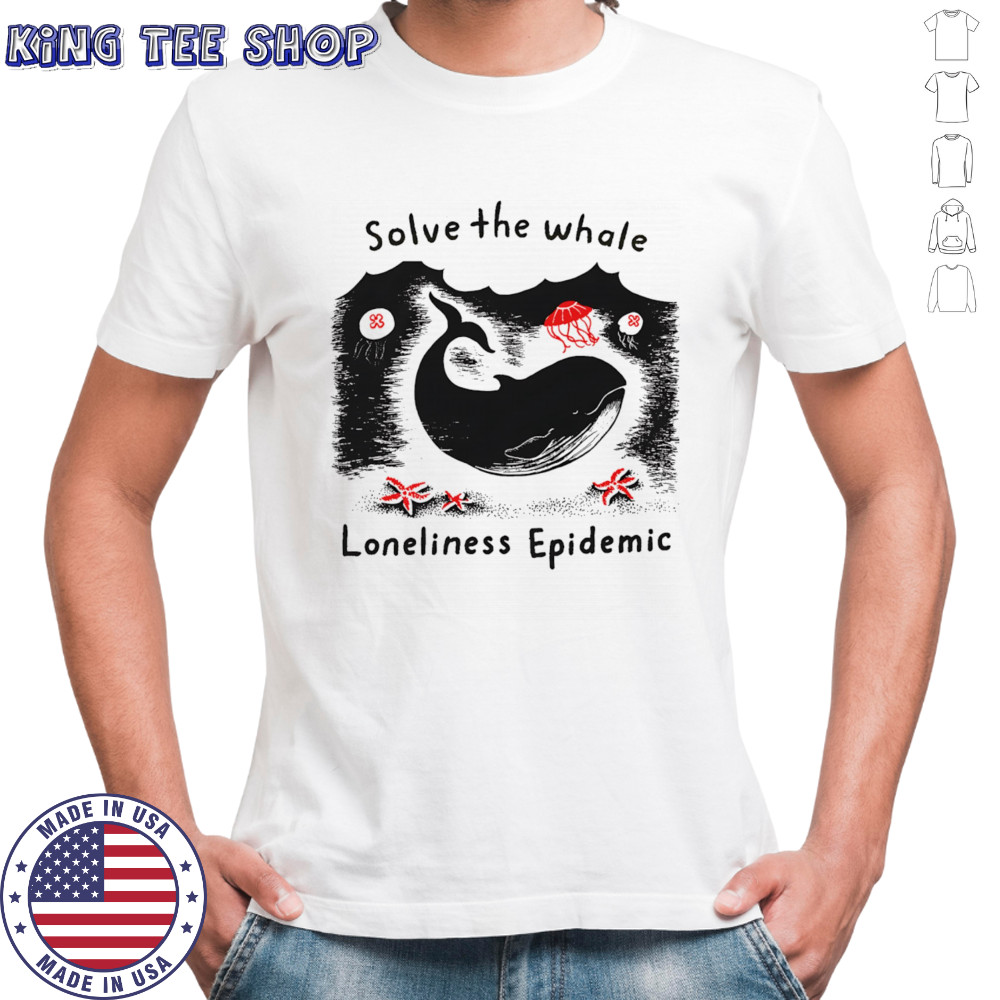 Solve The Whale Loneliness Epidemic shirt