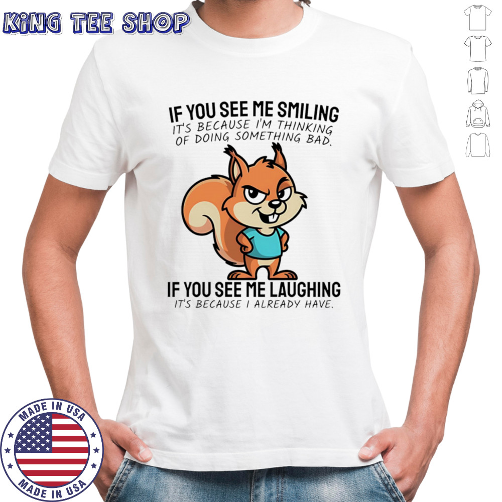 Squirrel if you see me smiling it’s because I’m thinking of doing something bad shirt