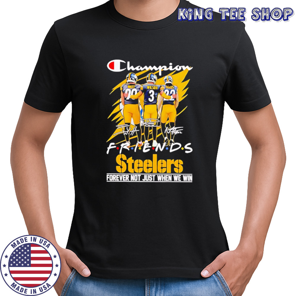 Steelers Champion Friends Watt Wilson and Hanks Forever Not Just When We Win shirt