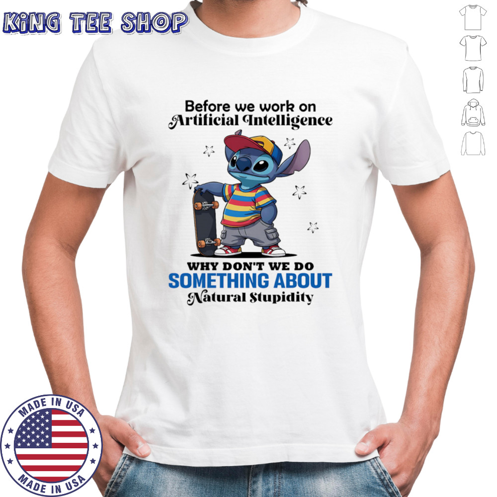 Stitch before we work on Artificial intelligence why don’t we do something about natural stupidity shirt