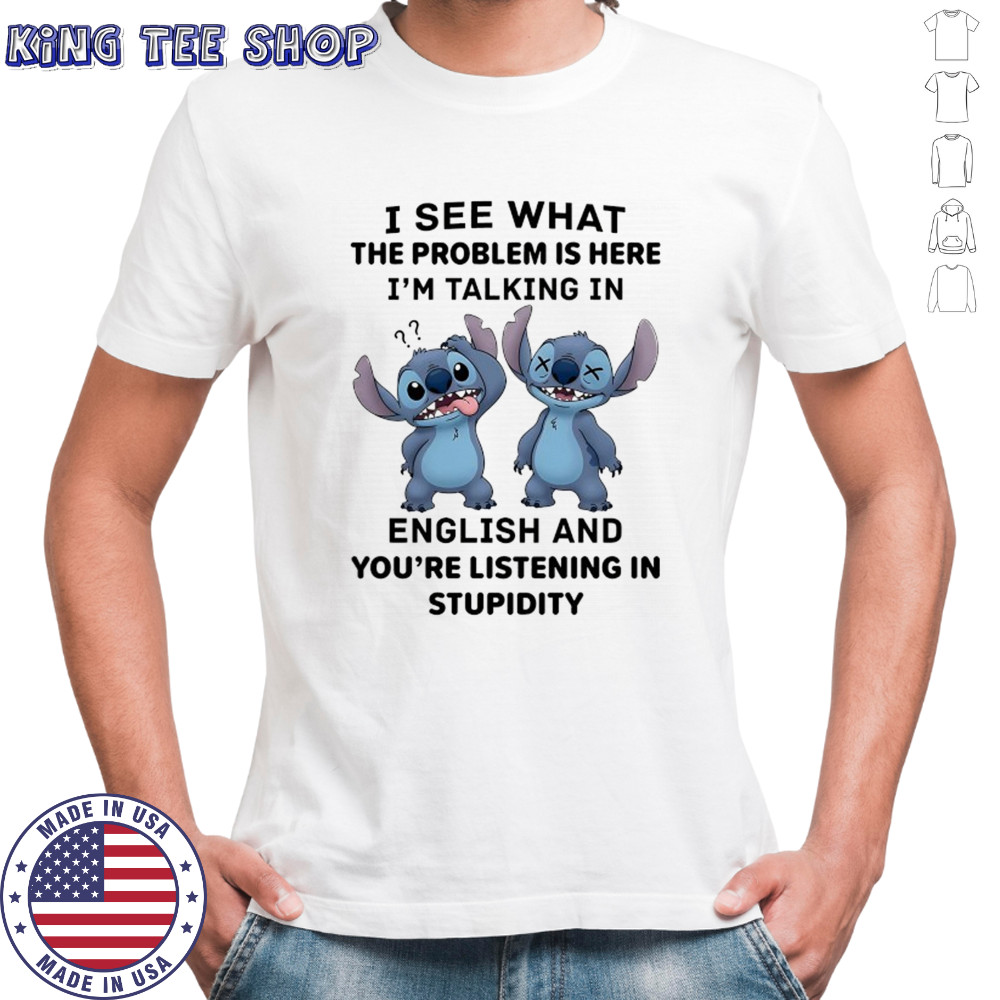 Stitch I see what the problem is here I’m talking in English shirt