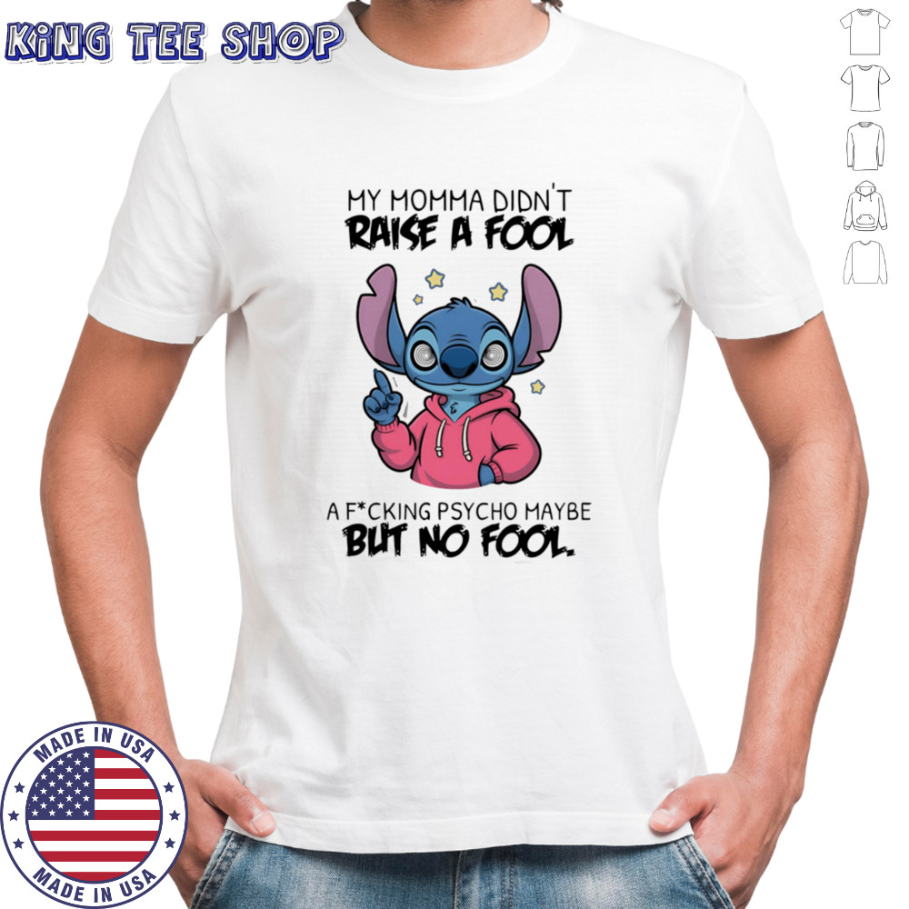 Stitch my momma don’t raise a fool a fucking psycho maybe but no fool shirt