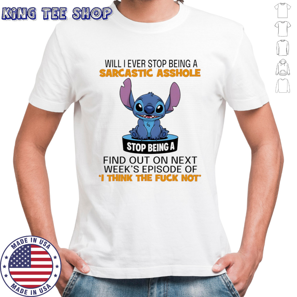 Stitch will I ever stop being a sarcastic asshole shirt