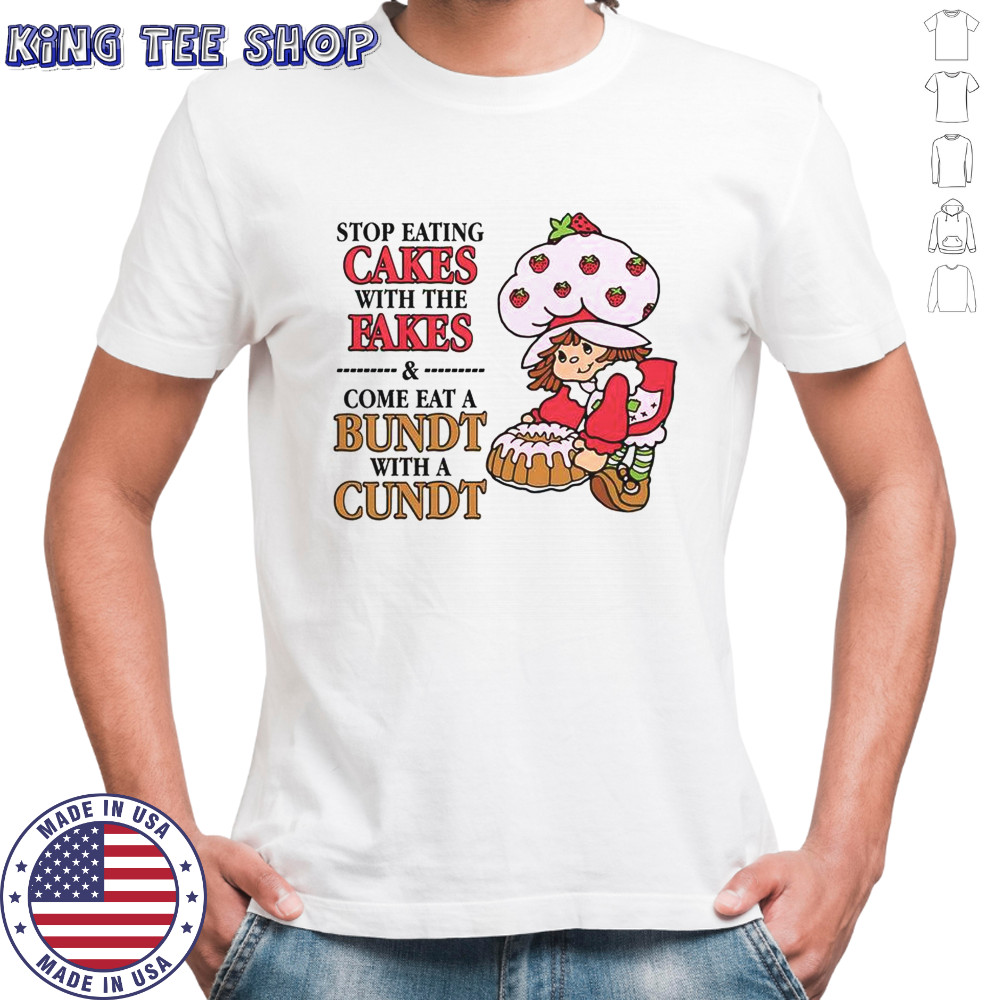 Stop Eating Cakes With The Fakes & Come Eat A Bundt With A Cundt T-Shirt