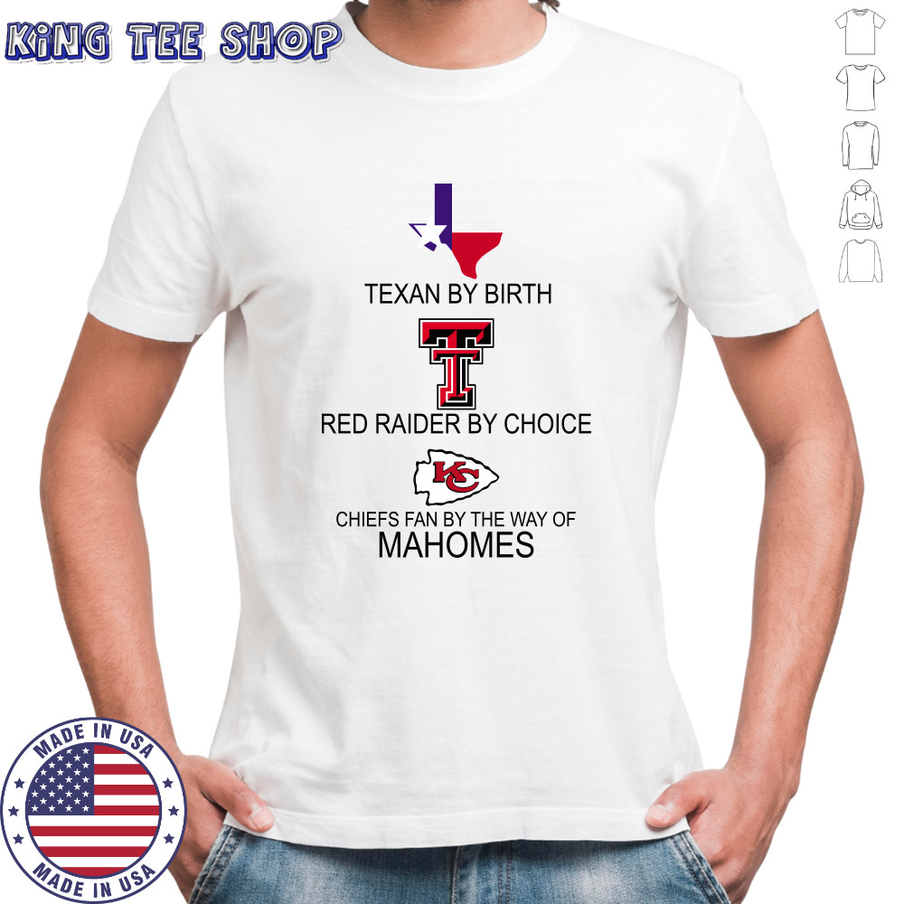 Texan By Birth Red Raider By Choice Chiefs Fan By The Way Of Mahomes shirt