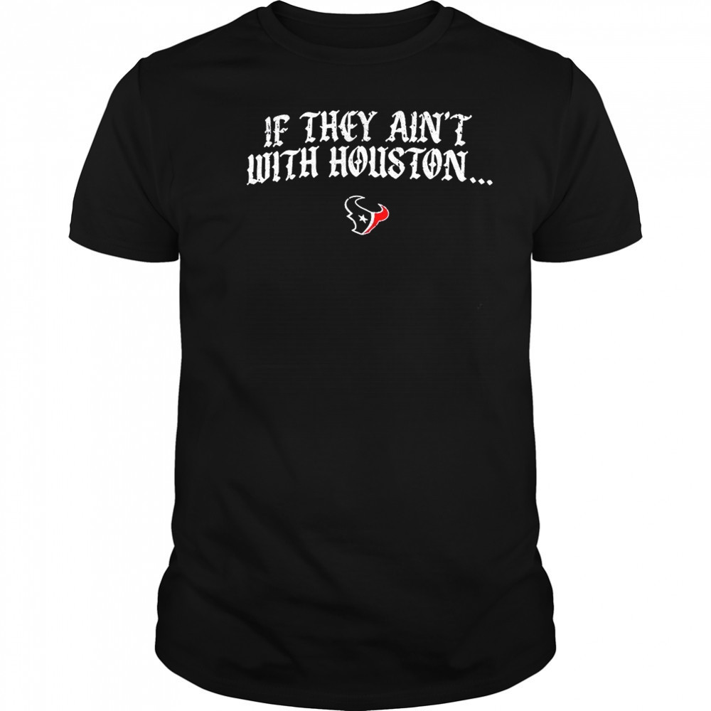 Texas Houston if they ain’t with Houston shirt