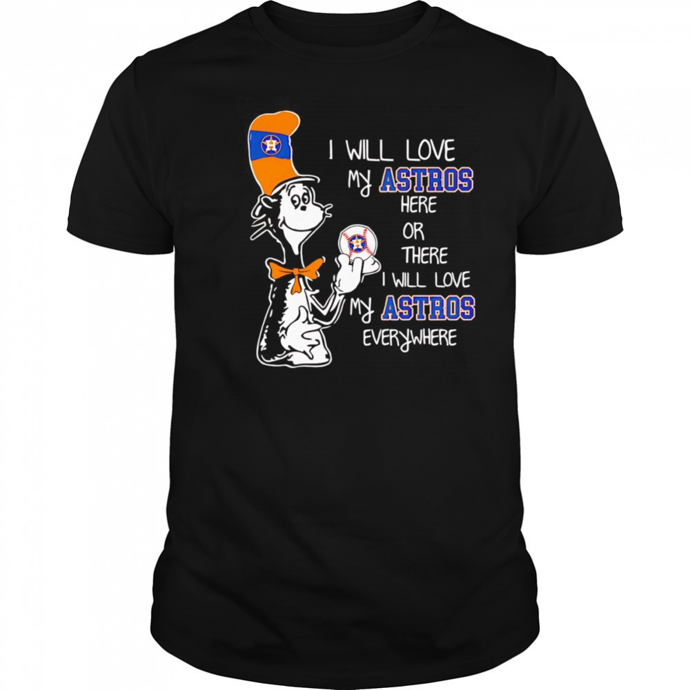 The Cat in the Hat I will love my Astros here or there I will love my Astros everywhere shirt The Cat in the Hat I will love my Astros here or there I will love my Astros everywhere shirt