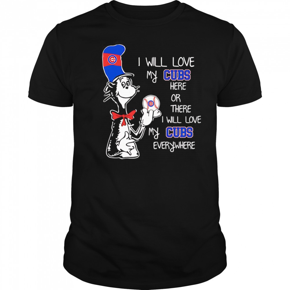 The Cat in the Hat I will love my Cubs here or there I will love my Cubs everywhere shirt The Cat in the Hat I will love my Cubs here or there I will love my Cubs everywhere shirt