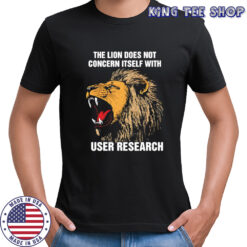 The lion does not concern itself with user research shirt
