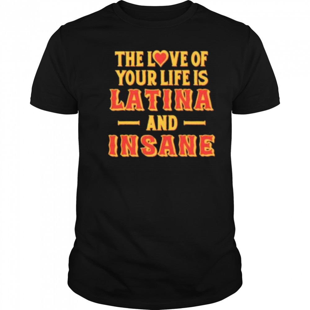 The love of your life is Latina and Insane shirt