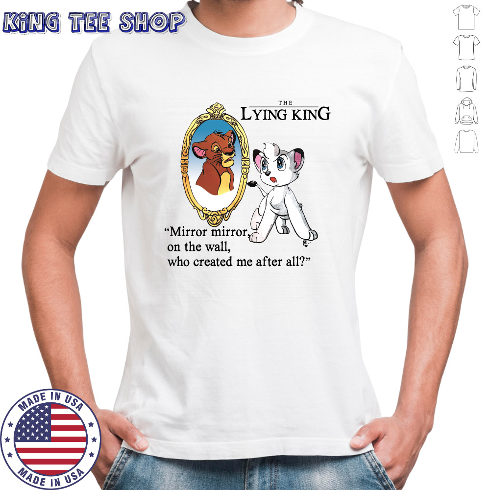 The Lying King mirror mirror on the wall who created me after all shirt