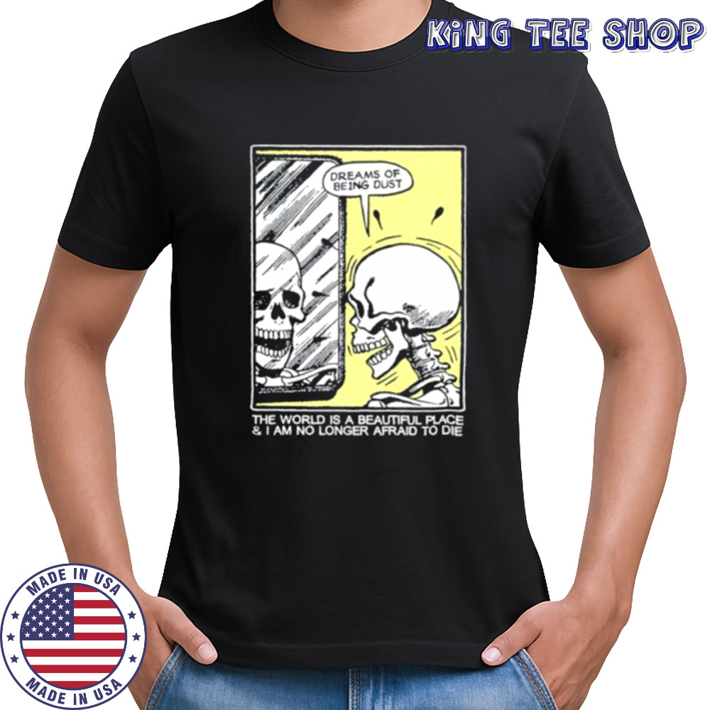 The world is a beautiful place and I am no longer afraid to die skeleton shirt