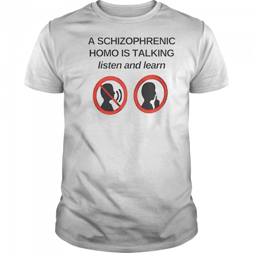Top A Schizophrenic Homo Is Talking Listen And Learn T-Shirt
