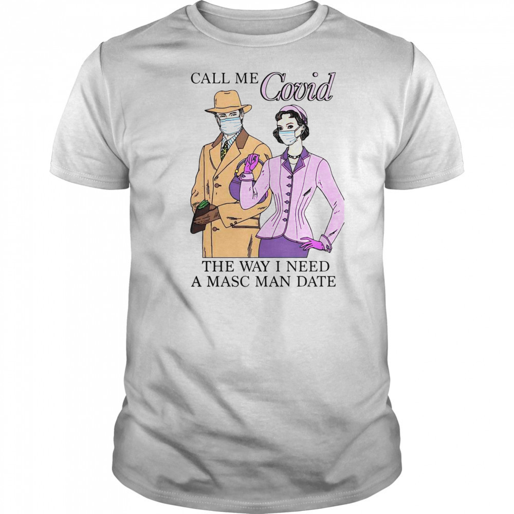 Top Call Me Covid The Way I Need A Masc Man Date T-Shirt