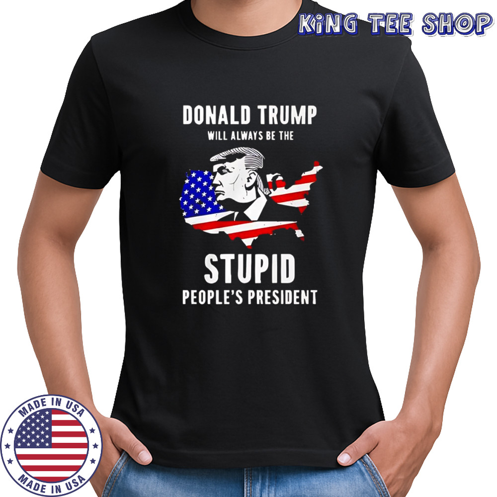 Trump will always be the stupid people’s President shirt