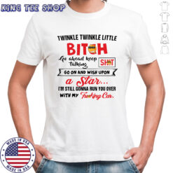 Twinkle twinkle little bitch go ahead keep talking go on and wish upon a star shirt