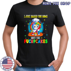 Unicorn I just baked you some shut the Fucupcakes shirt