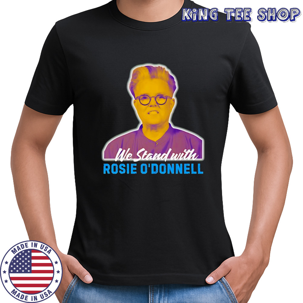 We stand with Rosie O’ Donnell shirt