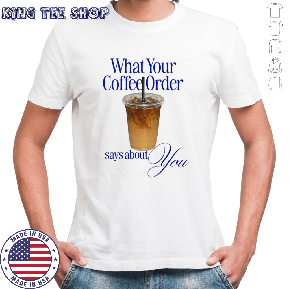What your coffee order says about you shirt