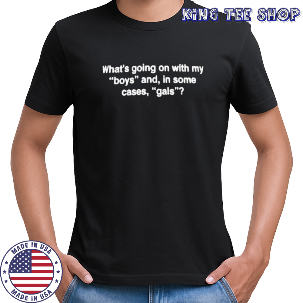 What’s going on with my boys and in some cases gals shirt