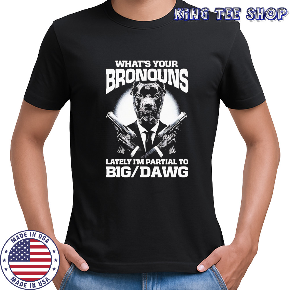 What’s your bronouns lately I’m partial to big dawg shirt
