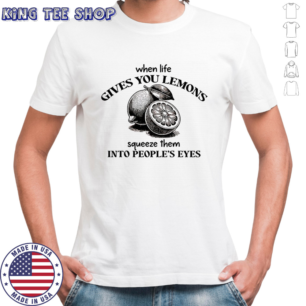 When life gives you lemons squeeze them into people’s eyes shirt