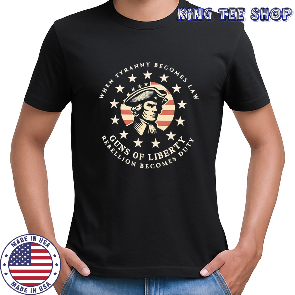 When tyranny becomes law Guns of Liberty shirt