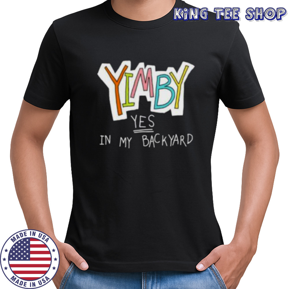 Yimby yes in my backyard shirt