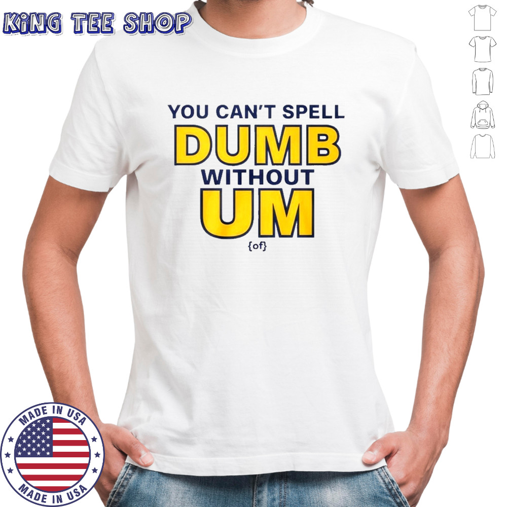 You Can’t Spell Dumb Without Um Of Shirt