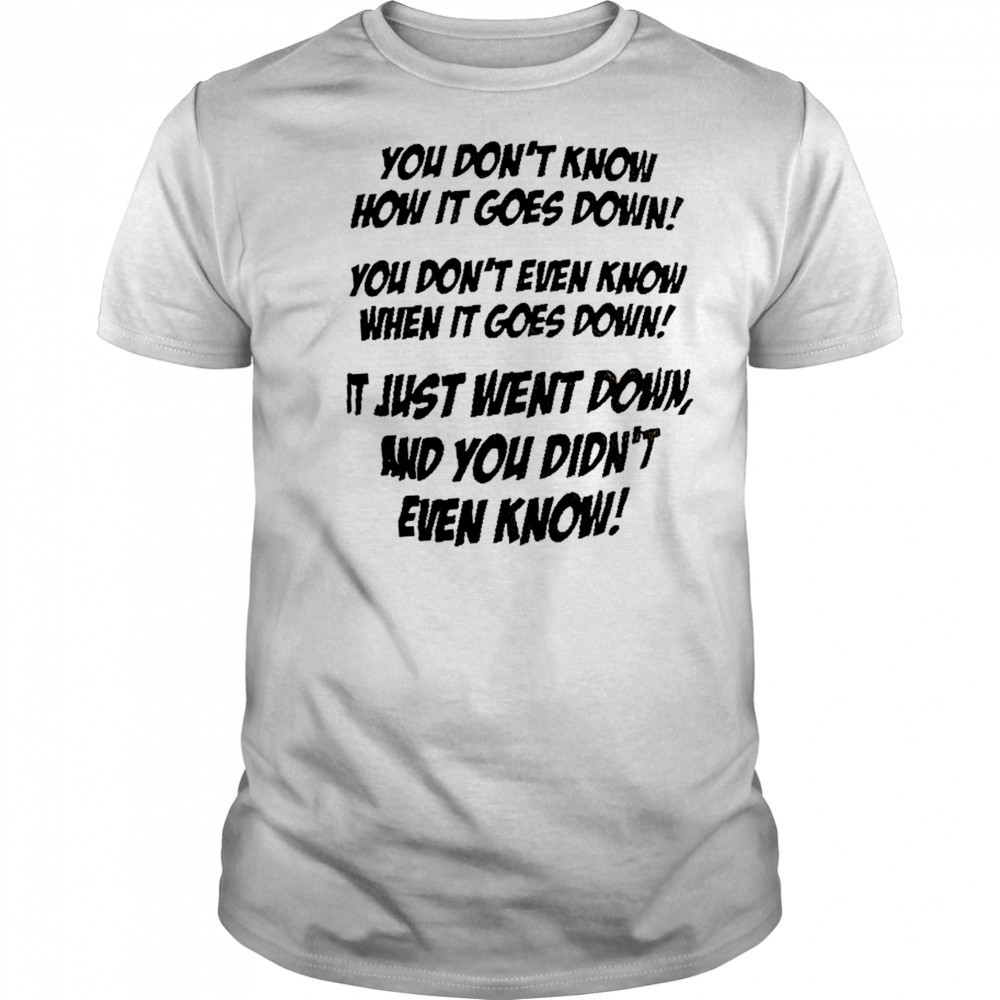 You don’t know how it goes down shirt