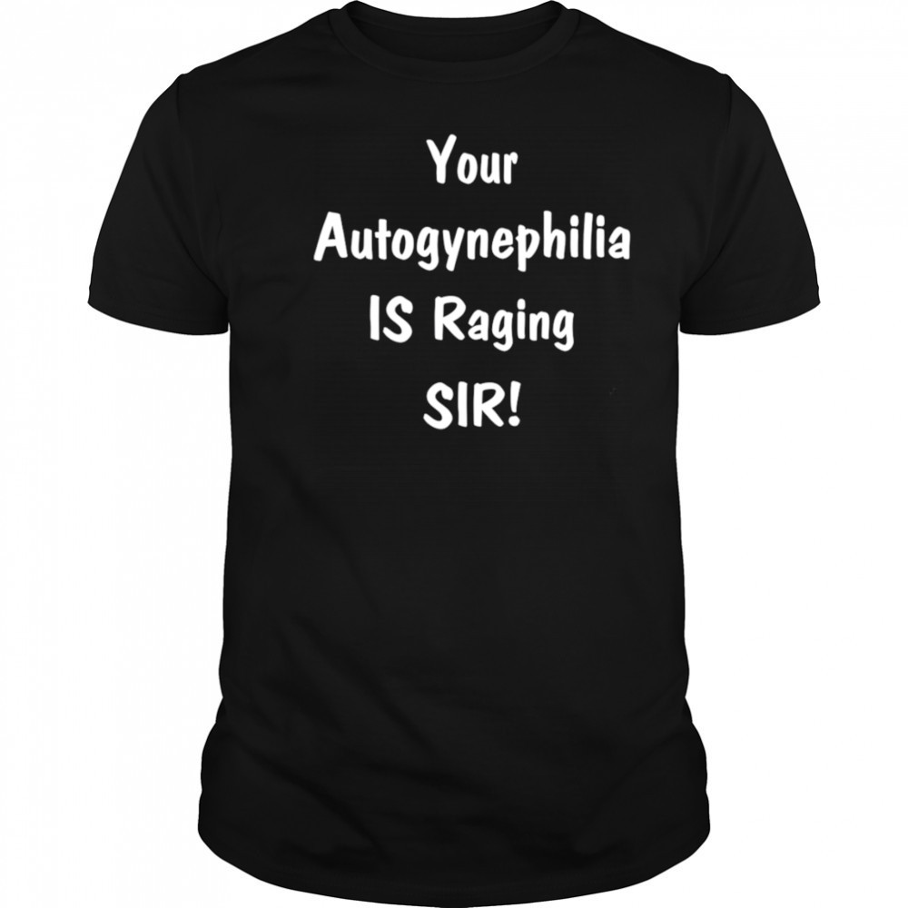 Your autogynephilia is raging sir shirt