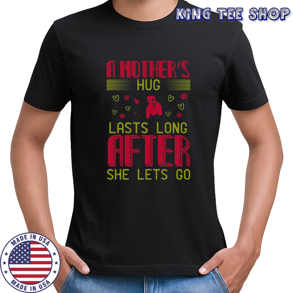 A Mother’s Hug Lasts Long After She Let’s Go T-Shirt