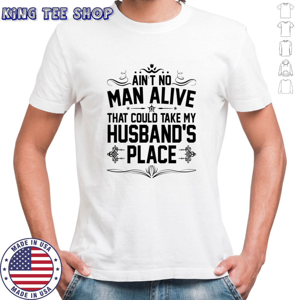 Ain’t no man alive that could take my husband’s place shirt