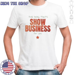 And baby that’s show business for you shirt