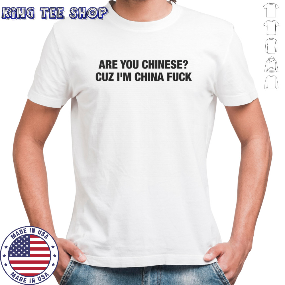Are you chinese cuz I’m China fuck text only shirt